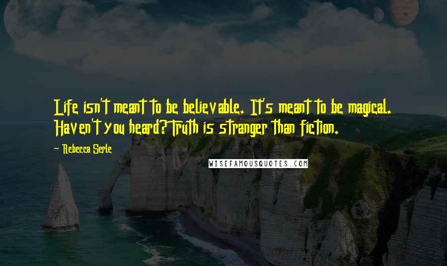 Rebecca Serle Quotes: Life isn't meant to be believable. It's meant to be magical. Haven't you heard? Truth is stranger than fiction.