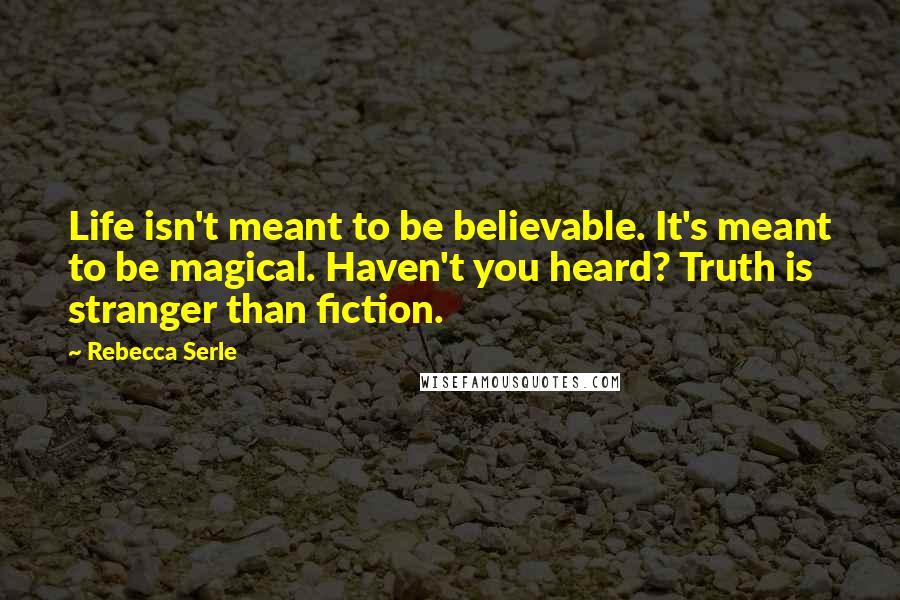 Rebecca Serle Quotes: Life isn't meant to be believable. It's meant to be magical. Haven't you heard? Truth is stranger than fiction.