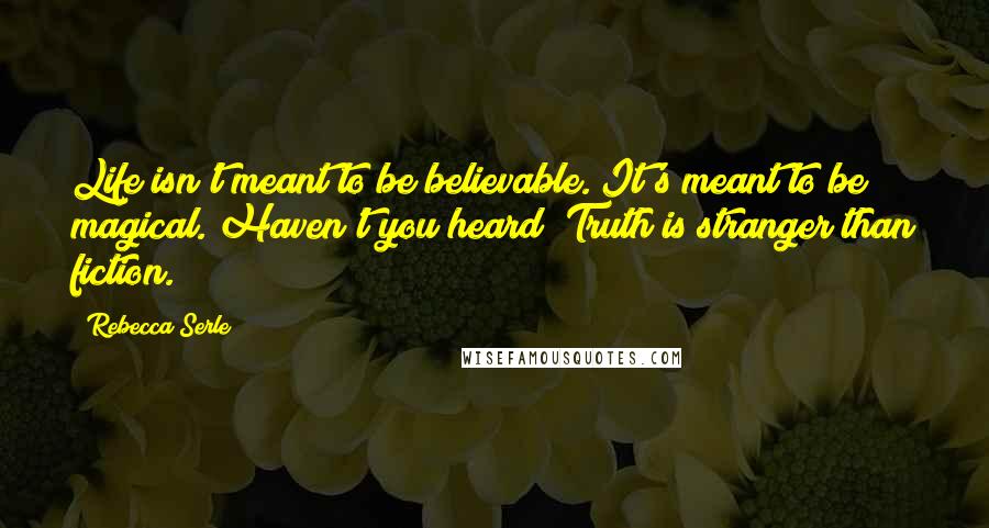 Rebecca Serle Quotes: Life isn't meant to be believable. It's meant to be magical. Haven't you heard? Truth is stranger than fiction.