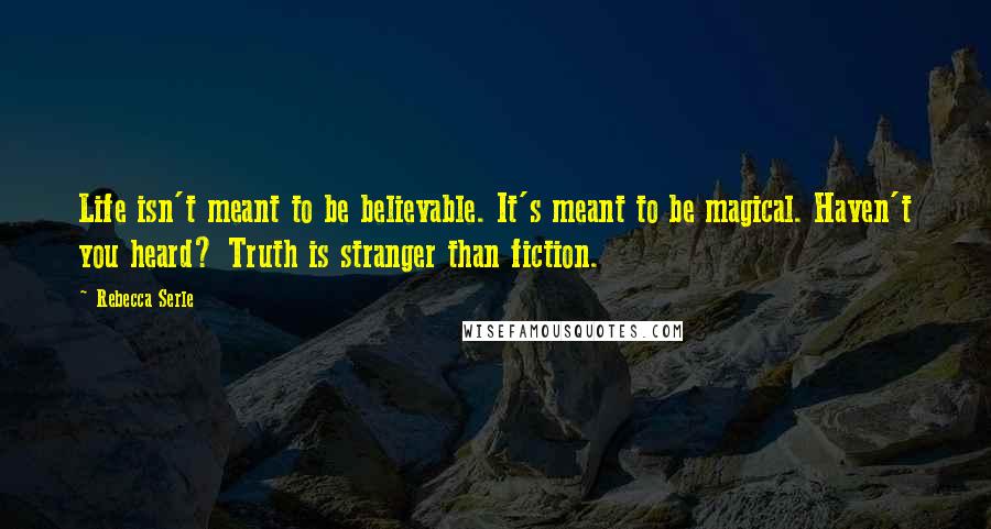 Rebecca Serle Quotes: Life isn't meant to be believable. It's meant to be magical. Haven't you heard? Truth is stranger than fiction.