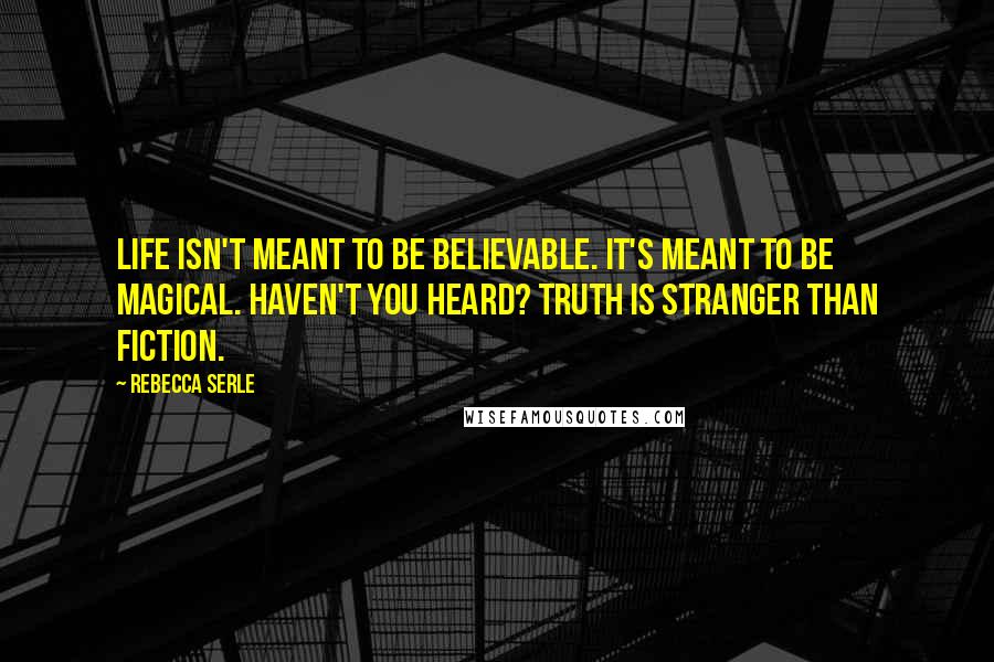 Rebecca Serle Quotes: Life isn't meant to be believable. It's meant to be magical. Haven't you heard? Truth is stranger than fiction.