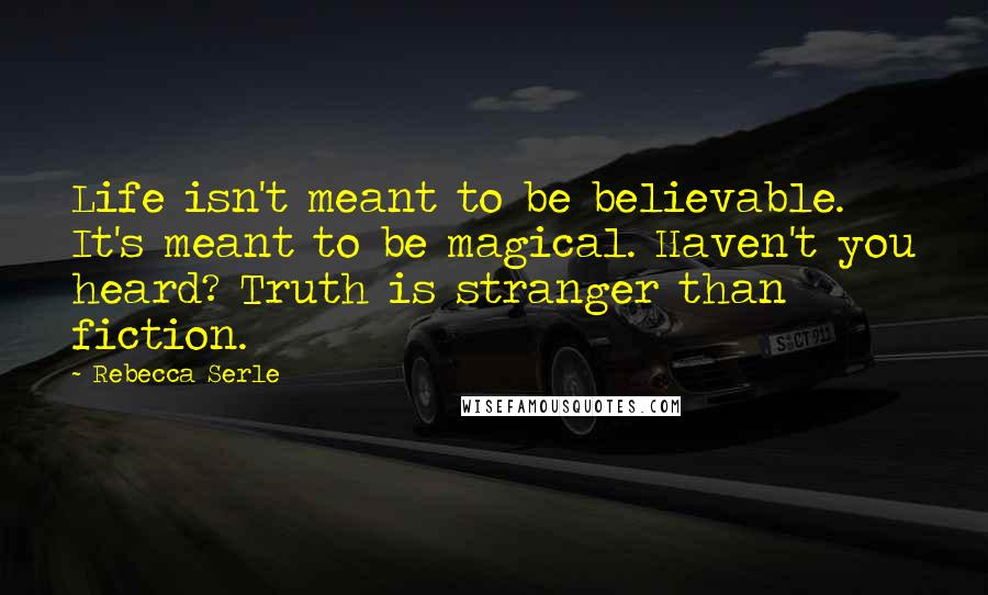 Rebecca Serle Quotes: Life isn't meant to be believable. It's meant to be magical. Haven't you heard? Truth is stranger than fiction.