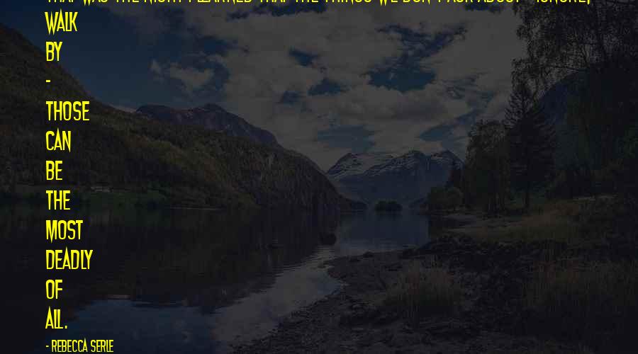 Rebecca Serle Quotes: That was the night I learned that the things we don't ask about - ignore, walk by - those can be the most deadly of all.