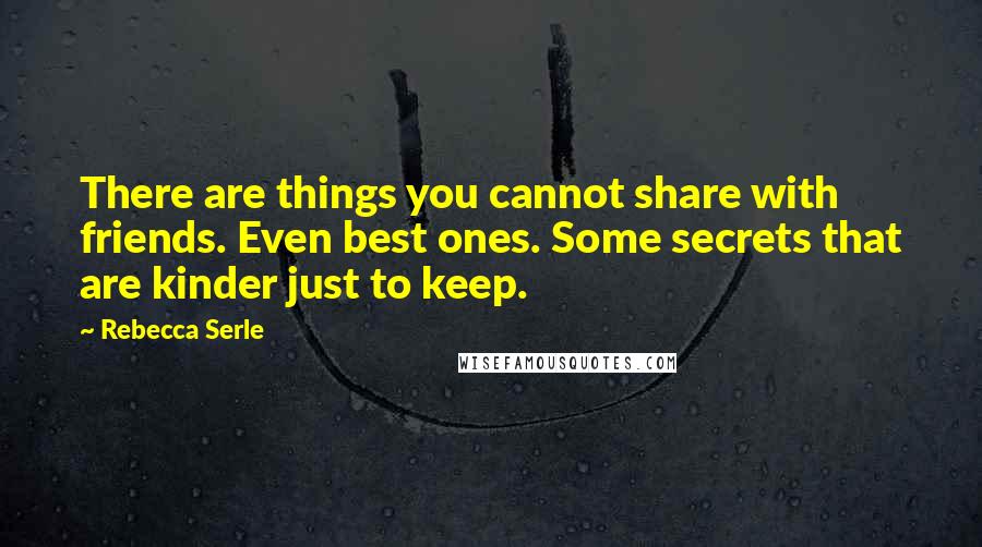 Rebecca Serle Quotes: There are things you cannot share with friends. Even best ones. Some secrets that are kinder just to keep.