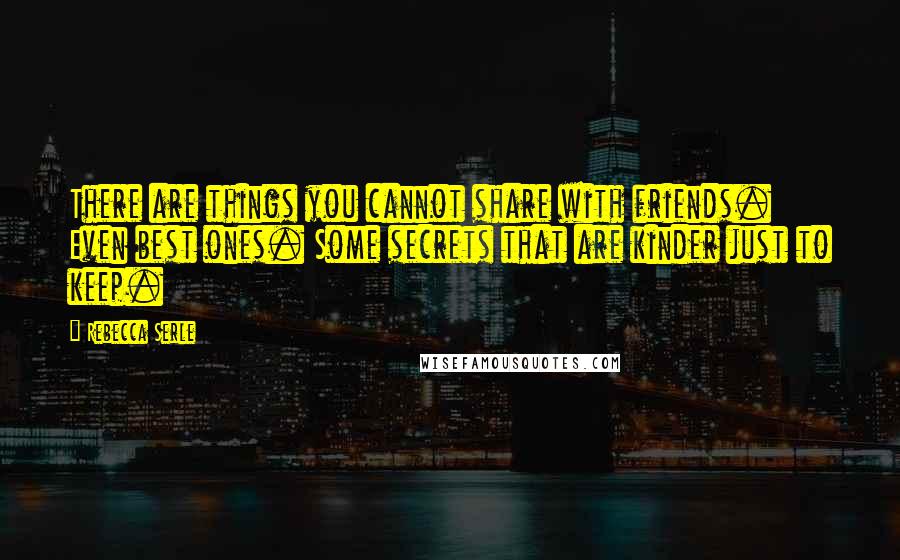 Rebecca Serle Quotes: There are things you cannot share with friends. Even best ones. Some secrets that are kinder just to keep.