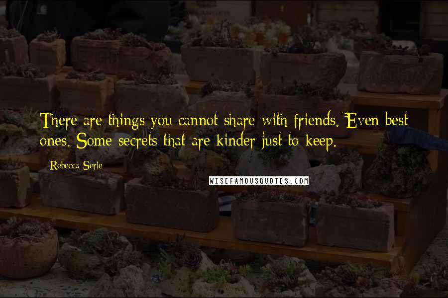 Rebecca Serle Quotes: There are things you cannot share with friends. Even best ones. Some secrets that are kinder just to keep.