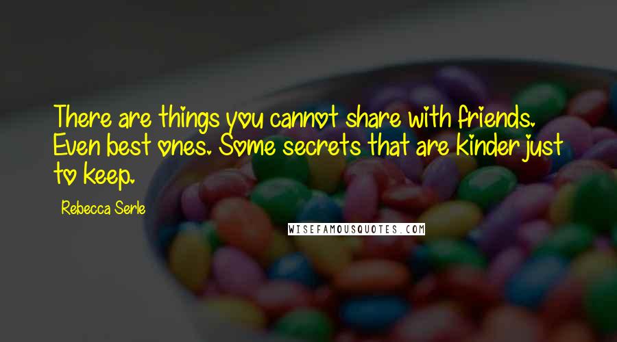 Rebecca Serle Quotes: There are things you cannot share with friends. Even best ones. Some secrets that are kinder just to keep.