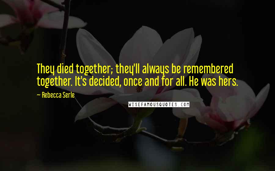 Rebecca Serle Quotes: They died together; they'll always be remembered together. It's decided, once and for all. He was hers.