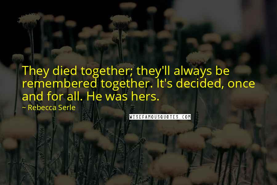 Rebecca Serle Quotes: They died together; they'll always be remembered together. It's decided, once and for all. He was hers.