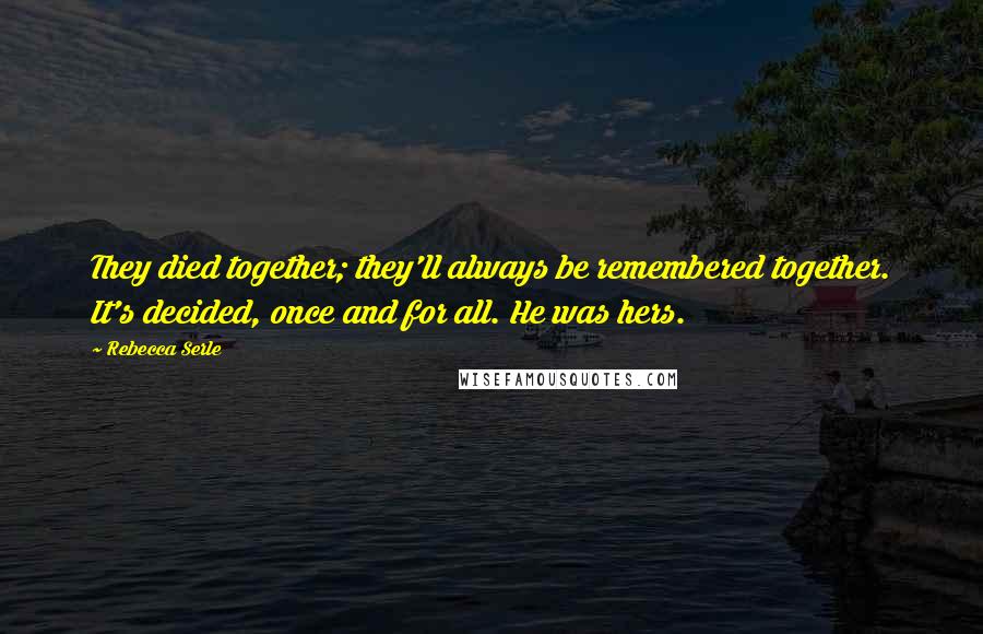 Rebecca Serle Quotes: They died together; they'll always be remembered together. It's decided, once and for all. He was hers.