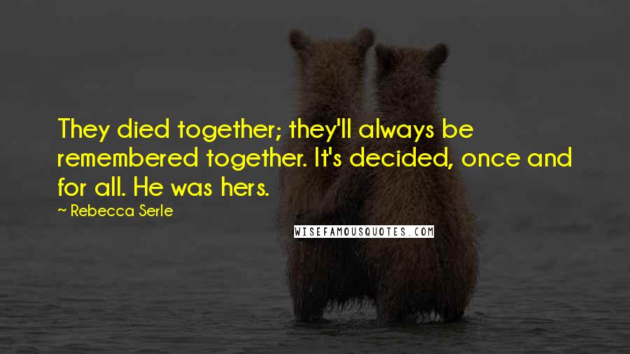 Rebecca Serle Quotes: They died together; they'll always be remembered together. It's decided, once and for all. He was hers.