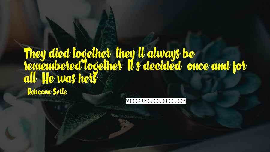 Rebecca Serle Quotes: They died together; they'll always be remembered together. It's decided, once and for all. He was hers.