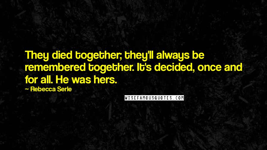 Rebecca Serle Quotes: They died together; they'll always be remembered together. It's decided, once and for all. He was hers.