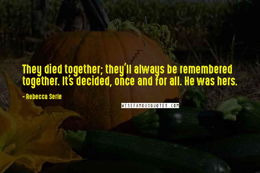 Rebecca Serle Quotes: They died together; they'll always be remembered together. It's decided, once and for all. He was hers.