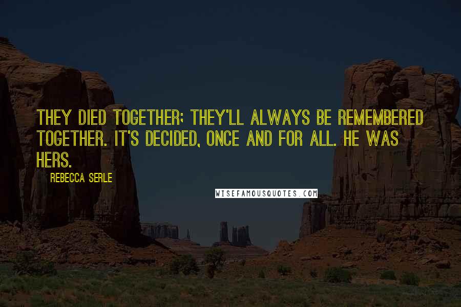 Rebecca Serle Quotes: They died together; they'll always be remembered together. It's decided, once and for all. He was hers.