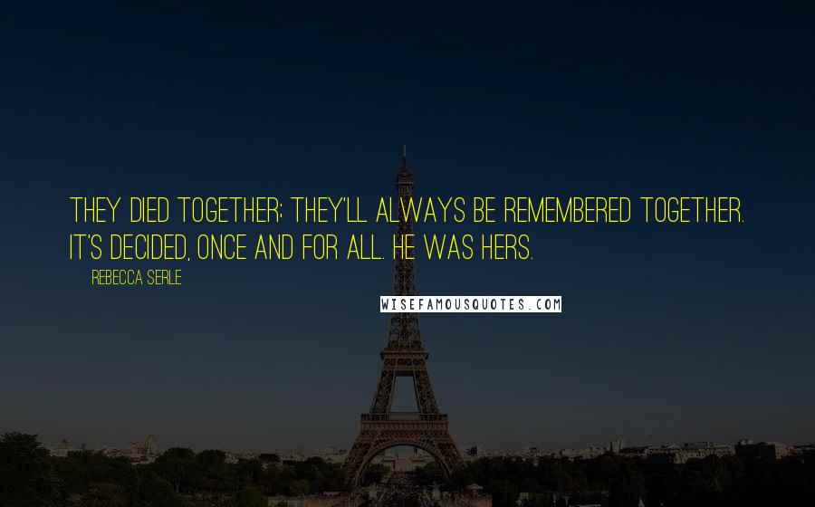 Rebecca Serle Quotes: They died together; they'll always be remembered together. It's decided, once and for all. He was hers.