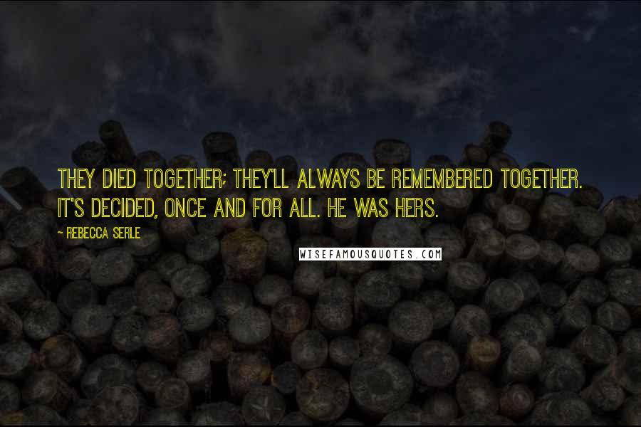 Rebecca Serle Quotes: They died together; they'll always be remembered together. It's decided, once and for all. He was hers.