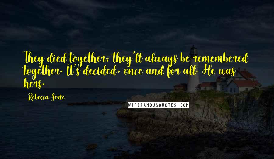 Rebecca Serle Quotes: They died together; they'll always be remembered together. It's decided, once and for all. He was hers.