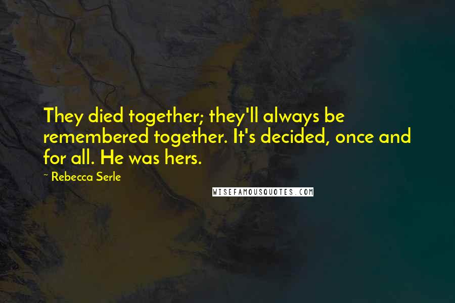 Rebecca Serle Quotes: They died together; they'll always be remembered together. It's decided, once and for all. He was hers.