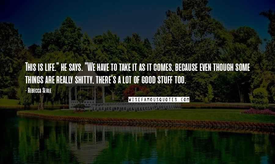 Rebecca Serle Quotes: This is life." he says. "We have to take it as it comes, because even though some things are really shitty, there's a lot of good stuff too.