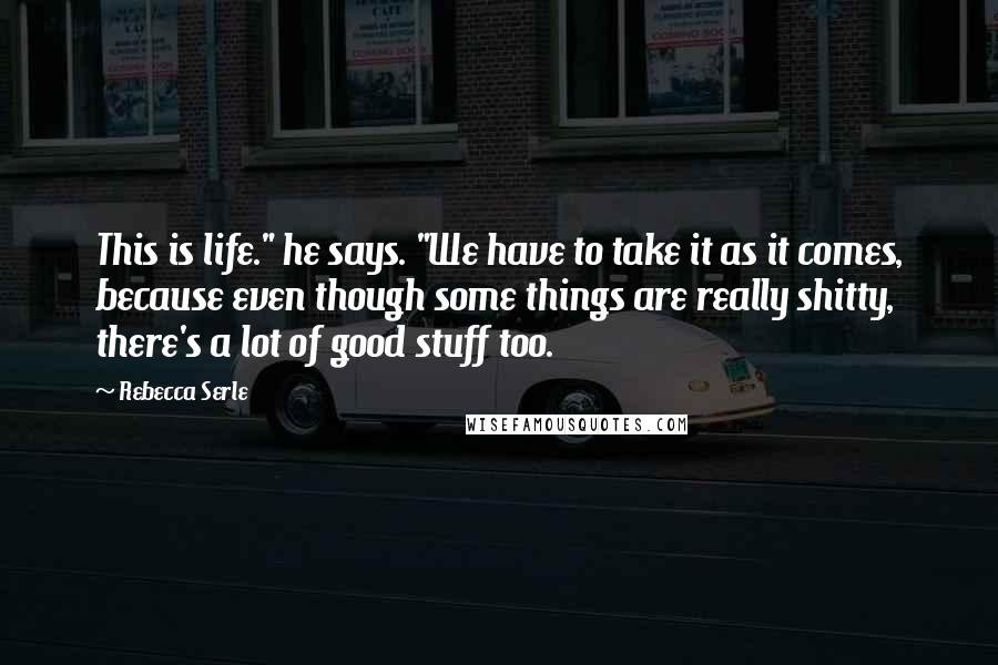 Rebecca Serle Quotes: This is life." he says. "We have to take it as it comes, because even though some things are really shitty, there's a lot of good stuff too.