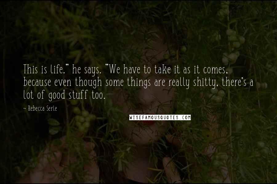 Rebecca Serle Quotes: This is life." he says. "We have to take it as it comes, because even though some things are really shitty, there's a lot of good stuff too.