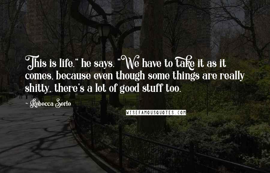 Rebecca Serle Quotes: This is life." he says. "We have to take it as it comes, because even though some things are really shitty, there's a lot of good stuff too.