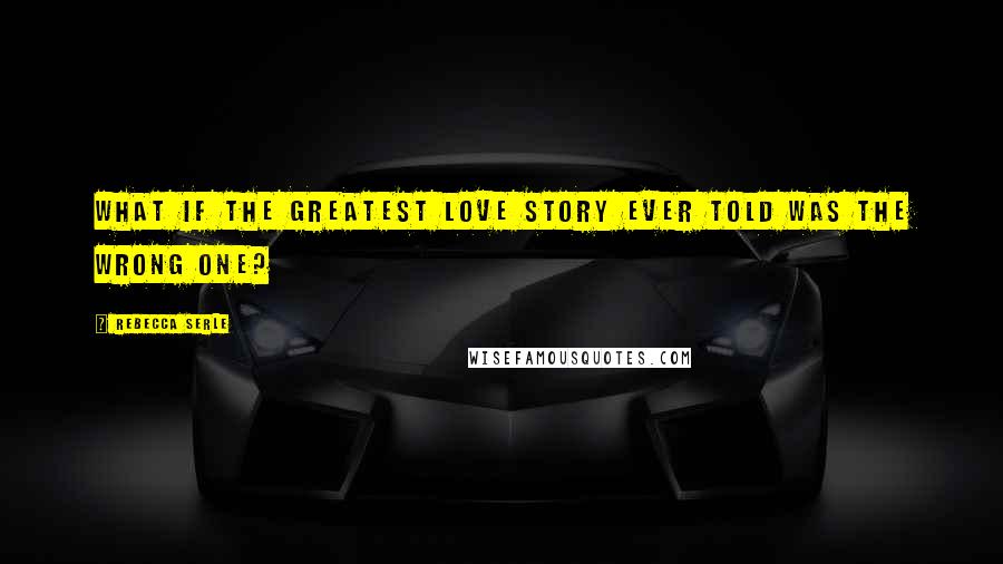 Rebecca Serle Quotes: What if the greatest love story ever told was the wrong one?