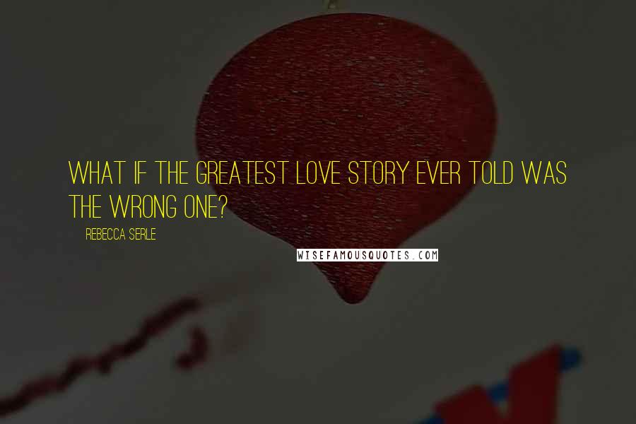 Rebecca Serle Quotes: What if the greatest love story ever told was the wrong one?