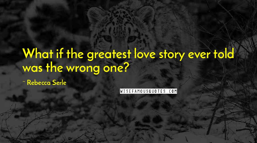 Rebecca Serle Quotes: What if the greatest love story ever told was the wrong one?