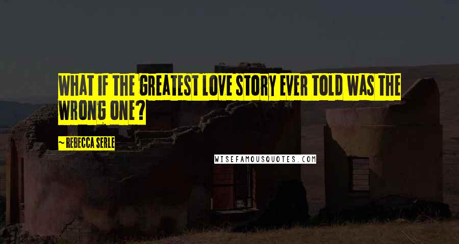 Rebecca Serle Quotes: What if the greatest love story ever told was the wrong one?