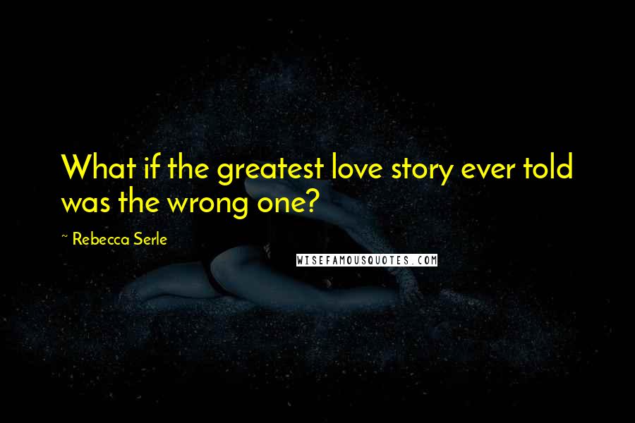 Rebecca Serle Quotes: What if the greatest love story ever told was the wrong one?