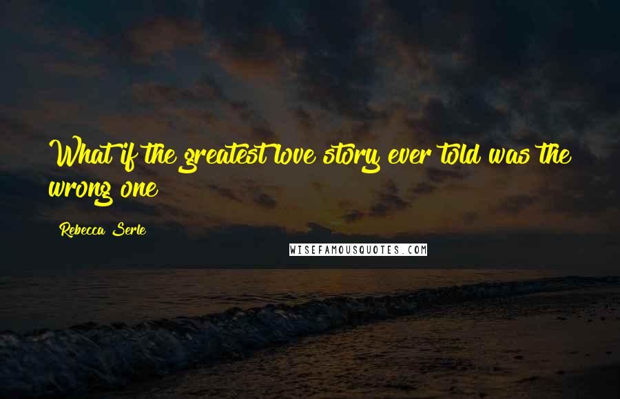 Rebecca Serle Quotes: What if the greatest love story ever told was the wrong one?