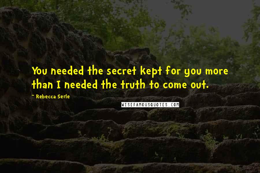 Rebecca Serle Quotes: You needed the secret kept for you more than I needed the truth to come out.