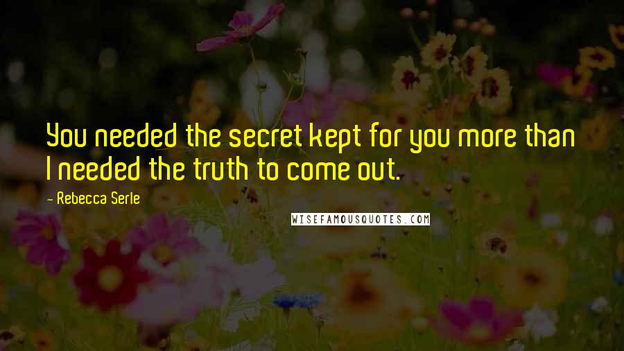 Rebecca Serle Quotes: You needed the secret kept for you more than I needed the truth to come out.