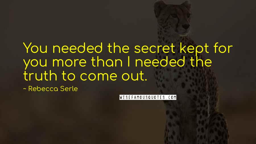 Rebecca Serle Quotes: You needed the secret kept for you more than I needed the truth to come out.