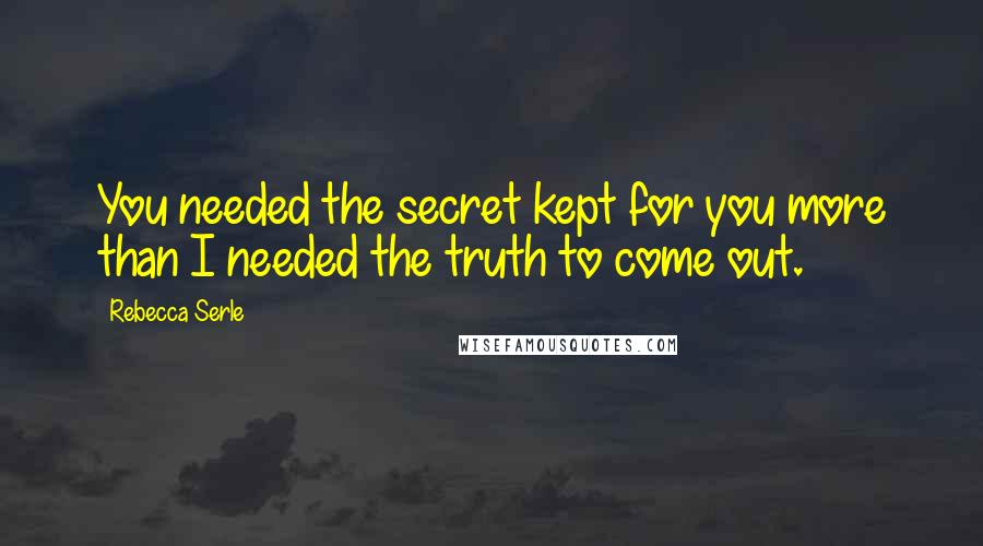 Rebecca Serle Quotes: You needed the secret kept for you more than I needed the truth to come out.