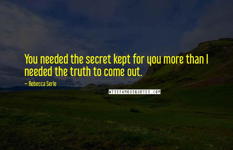 Rebecca Serle Quotes: You needed the secret kept for you more than I needed the truth to come out.