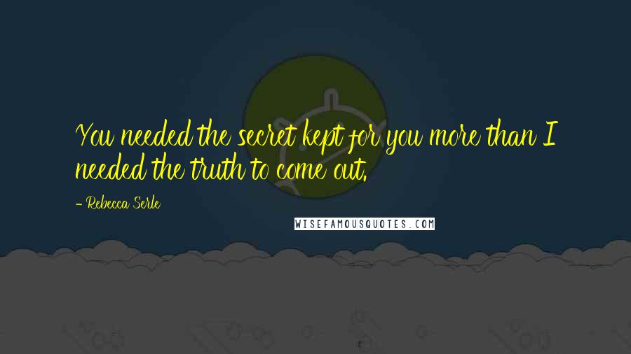 Rebecca Serle Quotes: You needed the secret kept for you more than I needed the truth to come out.