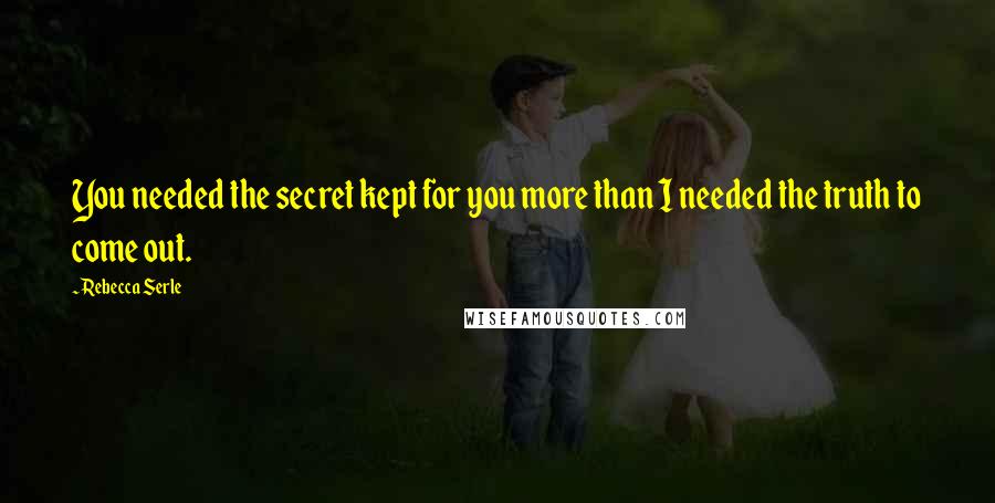 Rebecca Serle Quotes: You needed the secret kept for you more than I needed the truth to come out.
