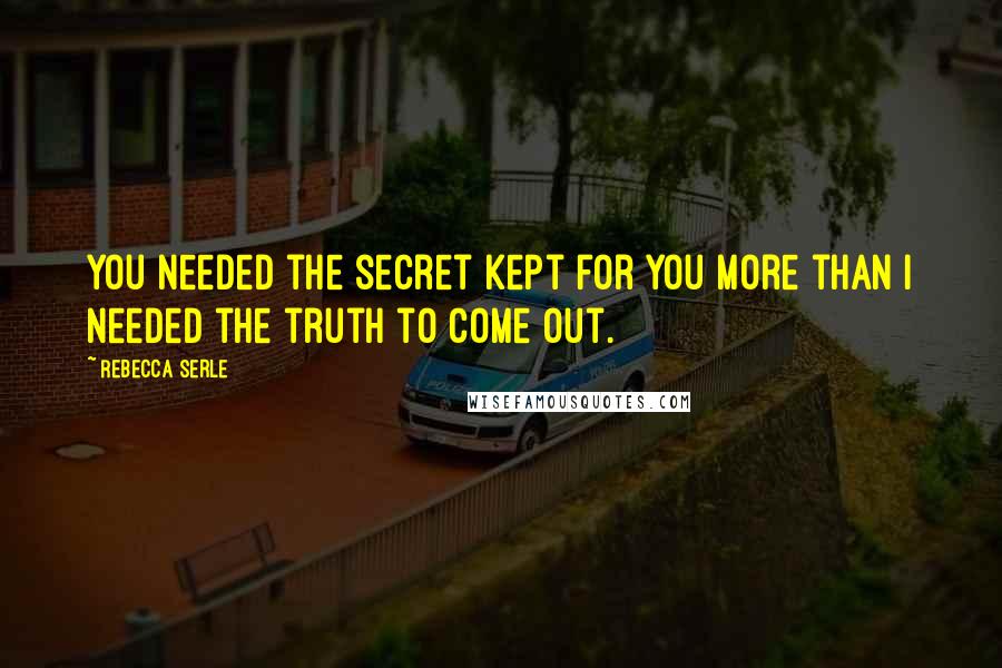Rebecca Serle Quotes: You needed the secret kept for you more than I needed the truth to come out.