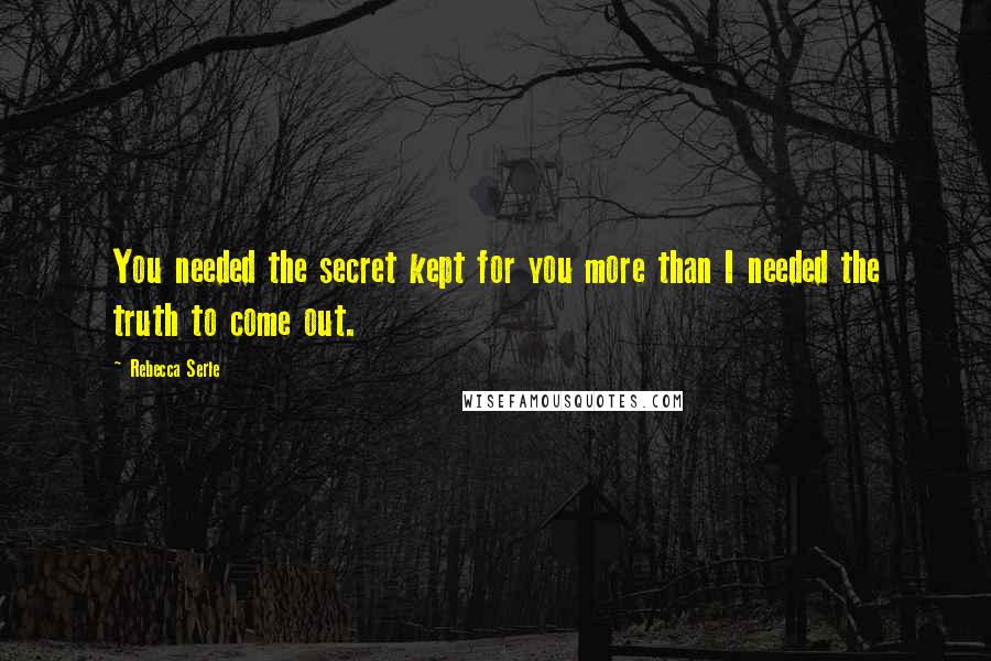 Rebecca Serle Quotes: You needed the secret kept for you more than I needed the truth to come out.
