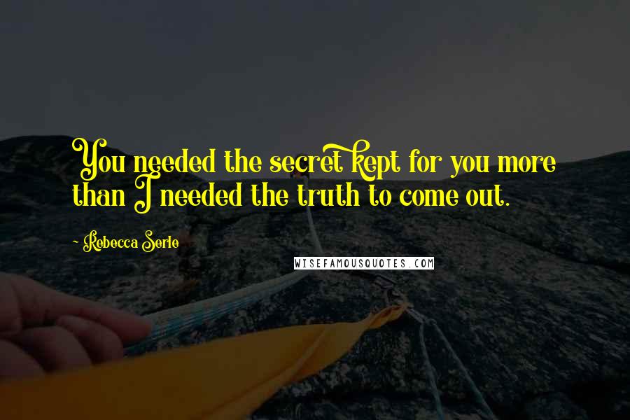 Rebecca Serle Quotes: You needed the secret kept for you more than I needed the truth to come out.