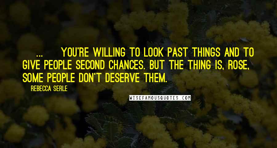 Rebecca Serle Quotes: [ ... ] you're willing to look past things and to give people second chances. But the thing is, Rose, some people don't deserve them.