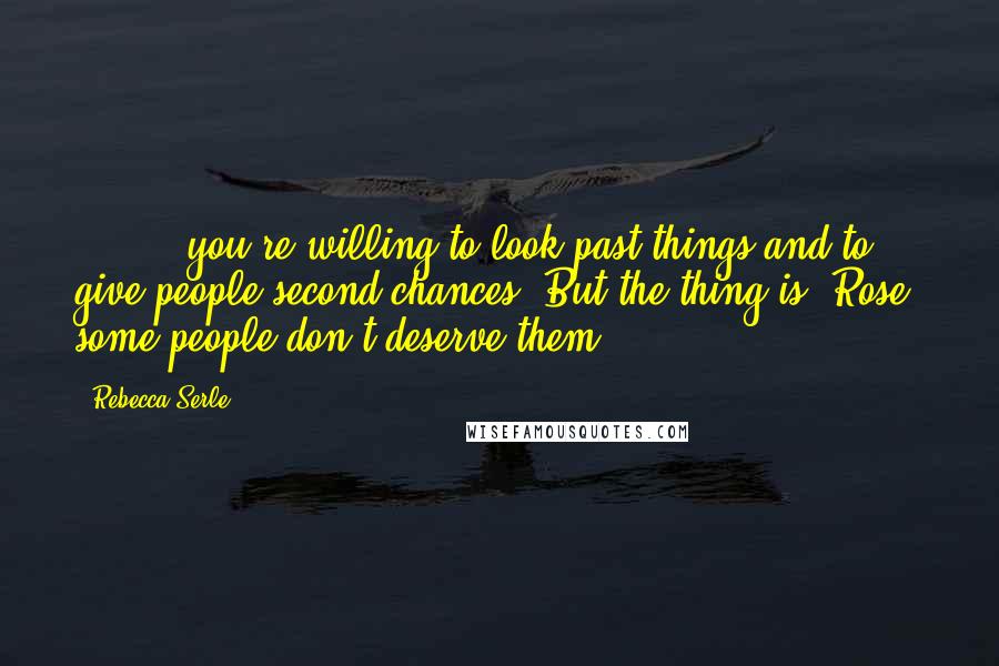 Rebecca Serle Quotes: [ ... ] you're willing to look past things and to give people second chances. But the thing is, Rose, some people don't deserve them.