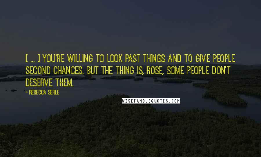 Rebecca Serle Quotes: [ ... ] you're willing to look past things and to give people second chances. But the thing is, Rose, some people don't deserve them.