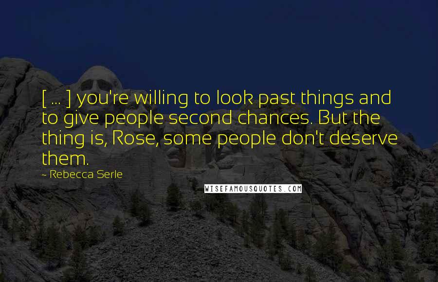 Rebecca Serle Quotes: [ ... ] you're willing to look past things and to give people second chances. But the thing is, Rose, some people don't deserve them.