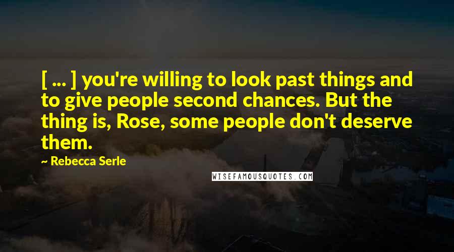 Rebecca Serle Quotes: [ ... ] you're willing to look past things and to give people second chances. But the thing is, Rose, some people don't deserve them.