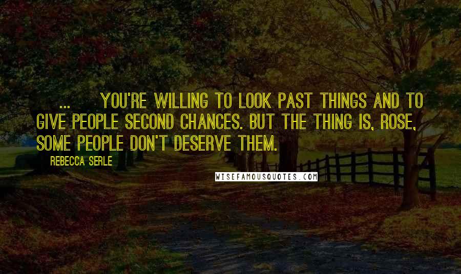 Rebecca Serle Quotes: [ ... ] you're willing to look past things and to give people second chances. But the thing is, Rose, some people don't deserve them.