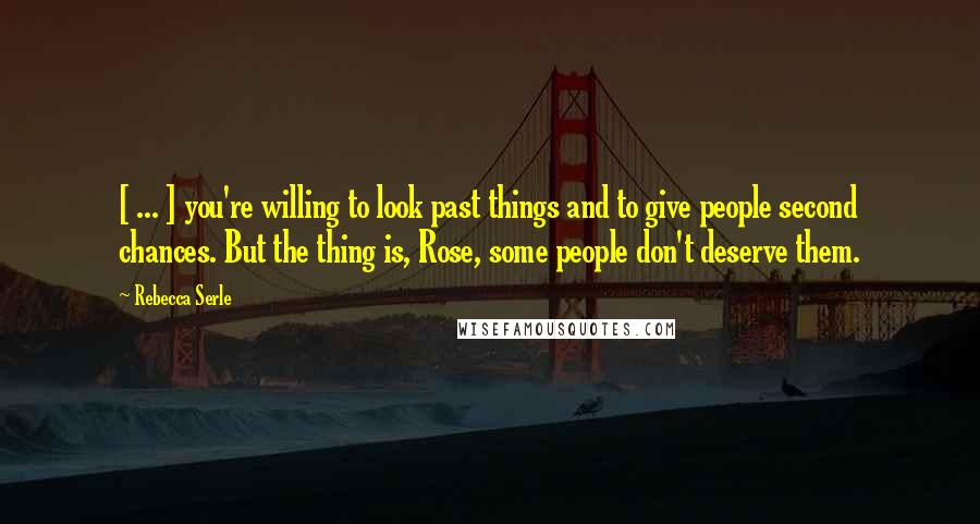Rebecca Serle Quotes: [ ... ] you're willing to look past things and to give people second chances. But the thing is, Rose, some people don't deserve them.